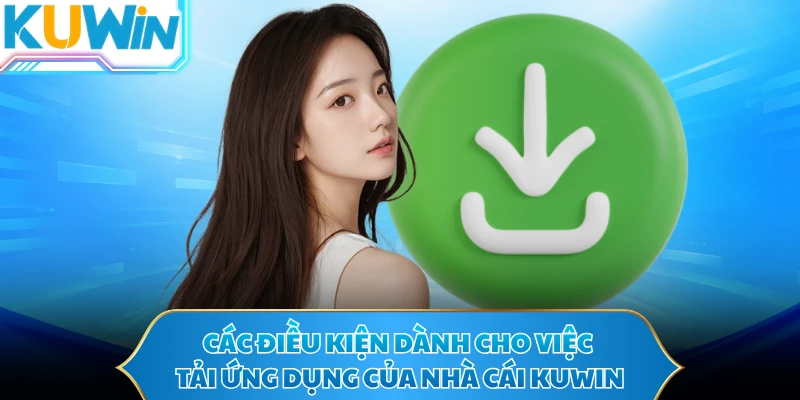 Các điều kiện dành cho việc tải ứng dụng của nhà cái KUWIN 