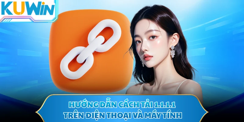 Hướng dẫn cách tải 1.1.1.1 trên điện thoại và máy tính