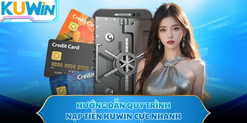 Hướng dẫn quy trình nạp tiền KUWIN cực nhanh