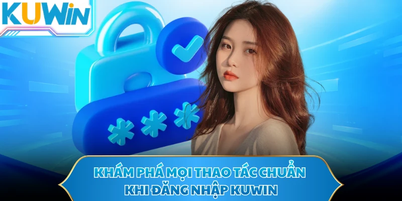Khám phá mọi thao tác chuẩn khi đăng nhập KUWIN