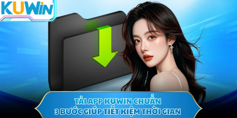Tải app KUWIN chuẩn 3 bước giúp tiết kiệm thời gian 