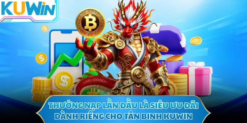 Thưởng nạp lần đầu là siêu ưu đãi dành riêng cho tân binh KUWIN